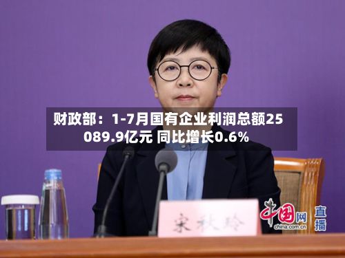 财政部:1-7月国有企业利润总额25089.9亿元 同比增长0.6%-第2张图片