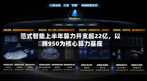 范式智能上半年算力开支超22亿	，以昇腾950为核心算力基座-第2张图片