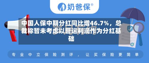 中国人保中期分红同比增46.7%	，总裁称暂未考虑以营运利润作为分红基础-第1张图片