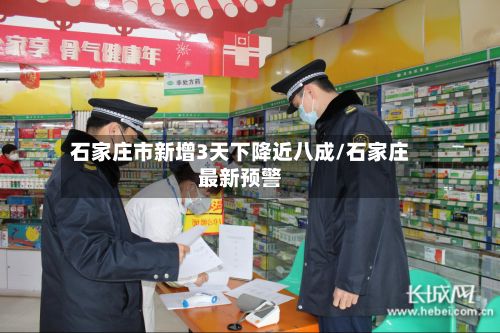石家庄市新增3天下降近八成/石家庄最新预警