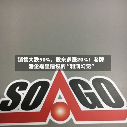 销售大跌50%	，股东多赚20%！老牌港企嘉里建设的“利润幻觉”-第1张图片