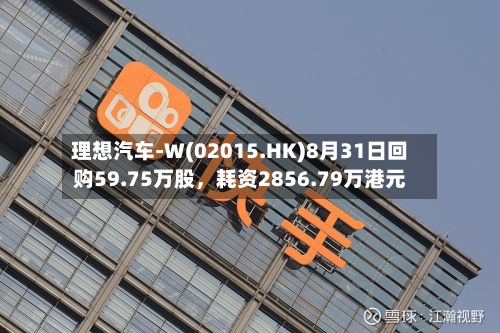 理想汽车-W(02015.HK)8月31日回购59.75万股，耗资2856.79万港元-第2张图片