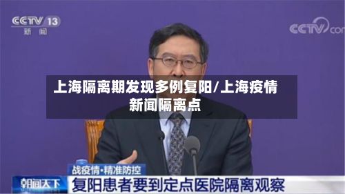 上海隔离期发现多例复阳/上海疫情新闻隔离点