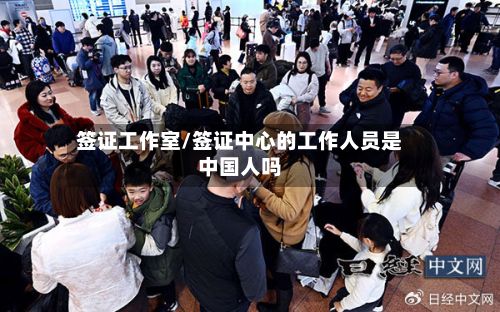 签证工作室/签证中心的工作人员是中国人吗