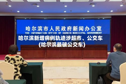 哈尔滨新增病例轨迹涉超市、公交车(哈尔滨最破公交车)-第2张图片