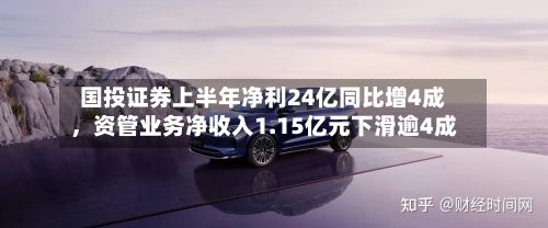 国投证券上半年净利24亿同比增4成，资管业务净收入1.15亿元下滑逾4成-第2张图片