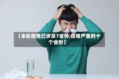 【本轮疫情已涉及7省份,疫情严重的十个省份】
