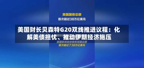 美国财长贝森特G20双线推进议程：化解美债担忧、推动伊朗经济施压-第2张图片