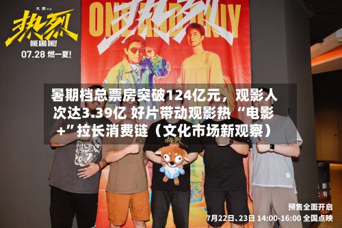 暑期档总票房突破124亿元	，观影人次达3.39亿 好片带动观影热 “电影+”拉长消费链（文化市场新观察）-第2张图片
