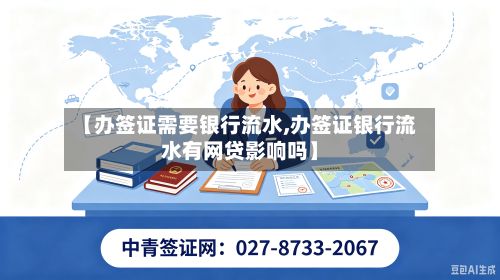 【办签证需要银行流水,办签证银行流水有网贷影响吗】