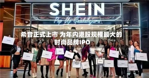 希音正式上市 为年内港股规模最大的时尚品牌IPO