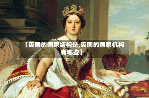 【英国的国家结构是,英国的国家机构有哪些】