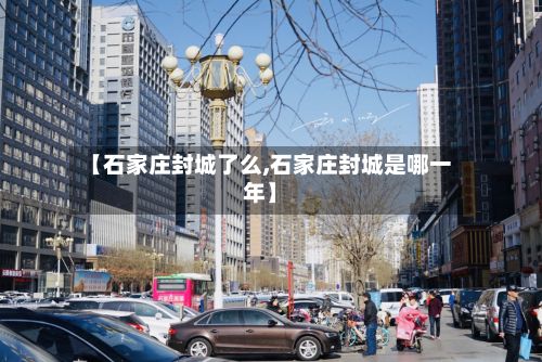 【石家庄封城了么,石家庄封城是哪一年】