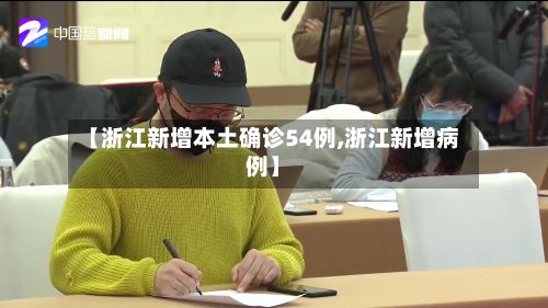 【浙江新增本土确诊54例,浙江新增病例】-第3张图片