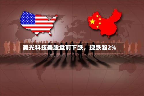 美光科技美股盘前下跌，现跌超2%