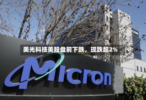 美光科技美股盘前下跌	，现跌超2%-第2张图片