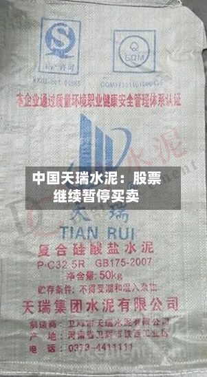 中国天瑞水泥:股票继续暂停买卖-第2张图片