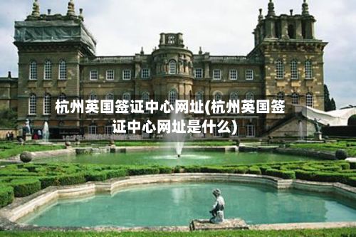 杭州英国签证中心网址(杭州英国签证中心网址是什么)-第2张图片