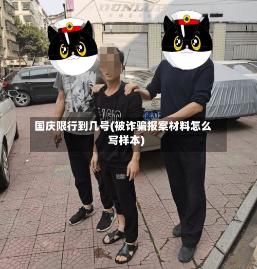 国庆限行到几号(被诈骗报案材料怎么写样本)