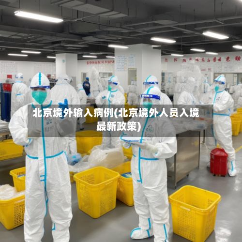 北京境外输入病例(北京境外人员入境最新政策)