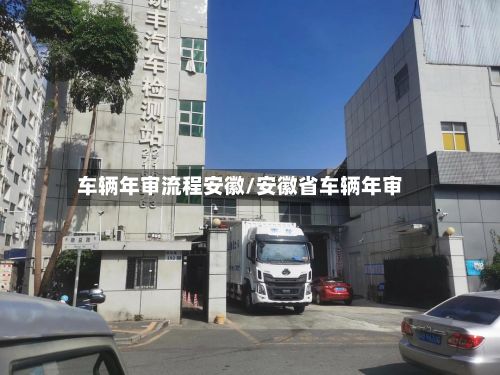 车辆年审流程安徽/安徽省车辆年审-第3张图片