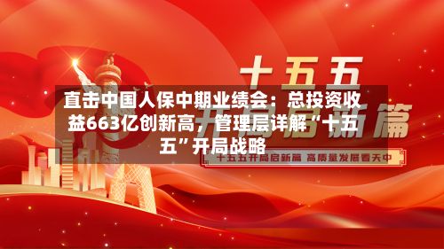 直击中国人保中期业绩会：总投资收益663亿创新高，管理层详解“十五五”开局战略