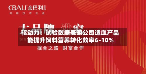 驱动力:试验数据表明公司造血产品能提升饲料营养转化效率6-10%