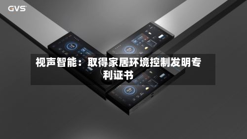 视声智能：取得家居环境控制发明专利证书
