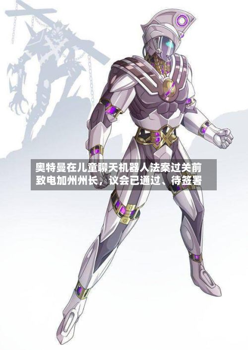 奥特曼在儿童聊天机器人法案过关前致电加州州长,议会已通过、待签署