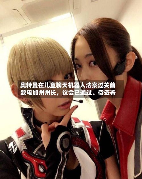 奥特曼在儿童聊天机器人法案过关前致电加州州长，议会已通过、待签署-第2张图片