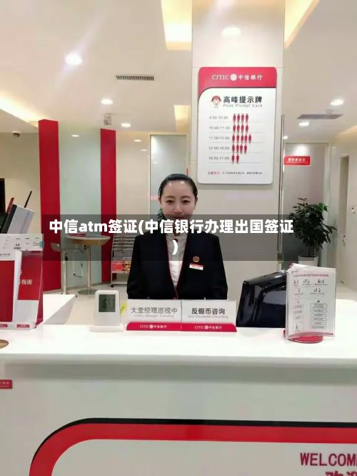 中信atm签证(中信银行办理出国签证)-第2张图片
