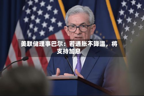 美联储理事巴尔：若通胀不降温	，将支持加息-第2张图片