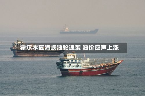 霍尔木兹海峡油轮遇袭 油价应声上涨-第3张图片