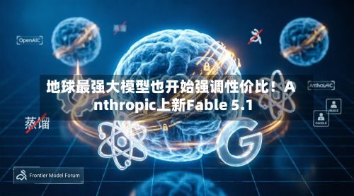 地球最强大模型也开始强调性价比！Anthropic上新Fable 5.1