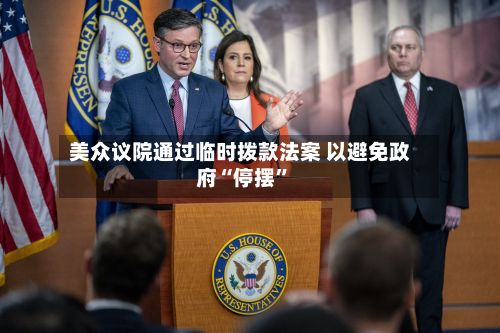 美众议院通过临时拨款法案 以避免政府“停摆”-第3张图片