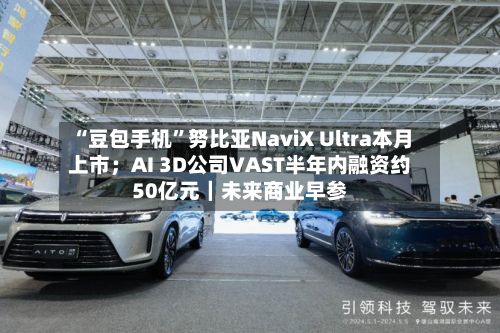 “豆包手机”努比亚NaviX Ultra本月上市；AI 3D公司VAST半年内融资约50亿元｜未来商业早参-第2张图片
