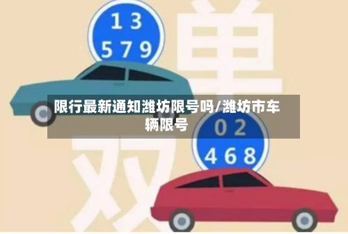 限行最新通知潍坊限号吗/潍坊市车辆限号