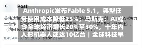Anthropic发布Fable 5.1	，典型任务使用成本降低25%；马斯克：AI或令全球经济增长20%至30%，十年内人形机器人或达10亿台｜全球科技早参-第3张图片