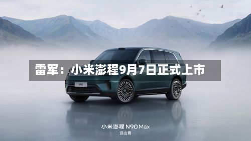 雷军:小米澎程9月7日正式上市