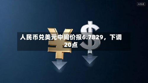 人民币兑美元中间价报6.7829，下调20点-第2张图片