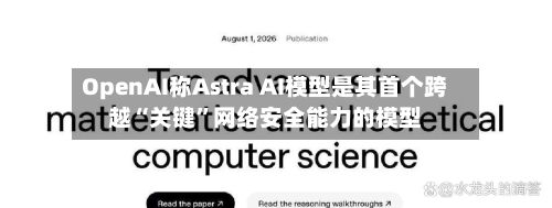 OpenAI称Astra AI模型是其首个跨越“关键”网络安全能力的模型-第3张图片