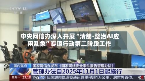 中央网信办深入开展“清朗·整治AI应用乱象”专项行动第二阶段工作-第2张图片