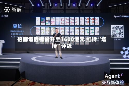 招商证券世界：智谱目标价升至1600港元 维持“增持	”评级-第2张图片