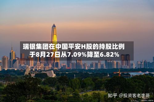 瑞银集团在中国平安H股的持股比例于8月27日从7.09%降至6.82%