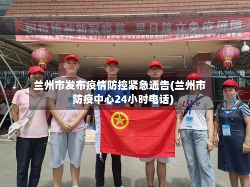 兰州市发布疫情防控紧急通告(兰州市防疫中心24小时电话)