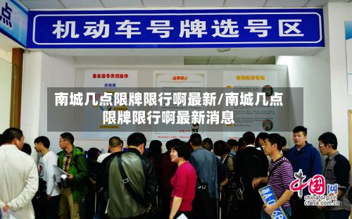 南城几点限牌限行啊最新/南城几点限牌限行啊最新消息-第2张图片