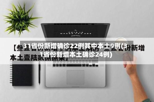 31省份新增确诊22例其中本土9例(31省份新增本土确诊24例)