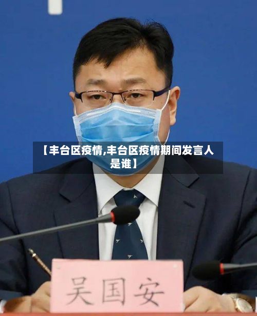 【丰台区疫情,丰台区疫情期间发言人是谁】