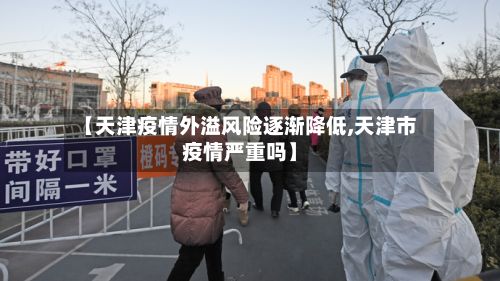 【天津疫情外溢风险逐渐降低,天津市疫情严重吗】