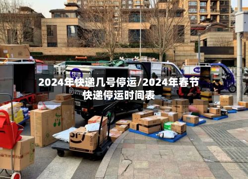 2024年快递几号停运/2024年春节快递停运时间表-第2张图片